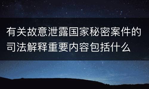 有关故意泄露国家秘密案件的司法解释重要内容包括什么