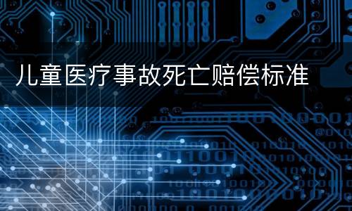 儿童医疗事故死亡赔偿标准