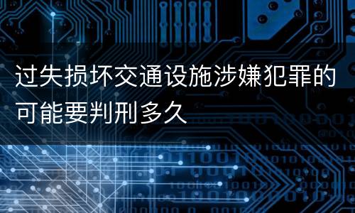 过失损坏交通设施涉嫌犯罪的可能要判刑多久