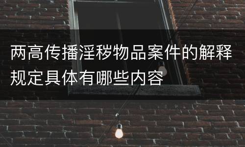 两高传播淫秽物品案件的解释规定具体有哪些内容