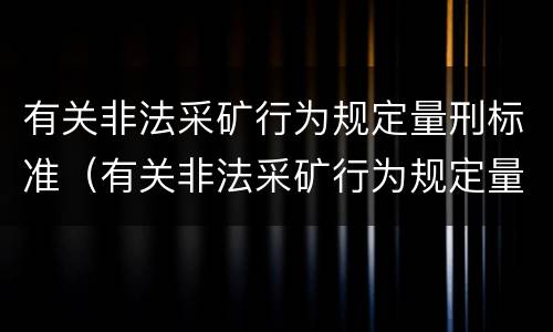 有关非法采矿行为规定量刑标准（有关非法采矿行为规定量刑标准最新）