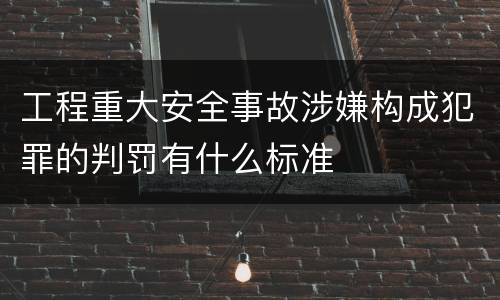 工程重大安全事故涉嫌构成犯罪的判罚有什么标准
