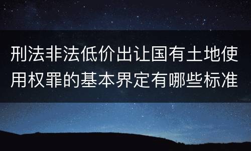 刑法非法低价出让国有土地使用权罪的基本界定有哪些标准