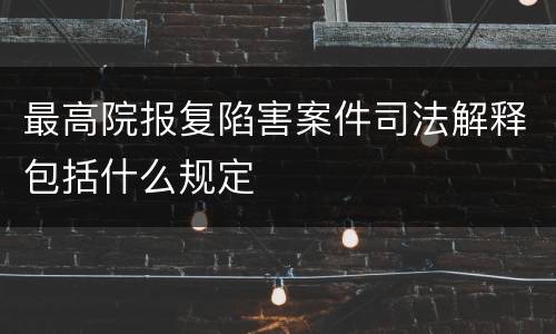 最高院报复陷害案件司法解释包括什么规定