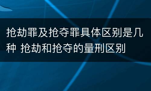 抢劫罪及抢夺罪具体区别是几种 抢劫和抢夺的量刑区别