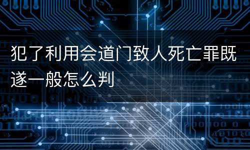 犯了利用会道门致人死亡罪既遂一般怎么判