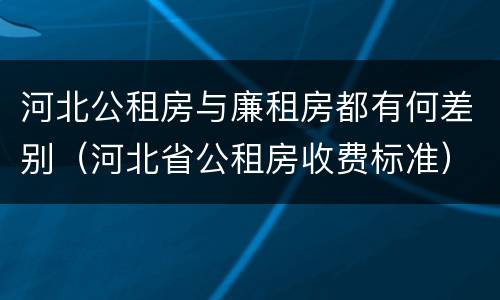 河北公租房与廉租房都有何差别（河北省公租房收费标准）