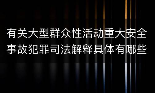 有关大型群众性活动重大安全事故犯罪司法解释具体有哪些主要规定