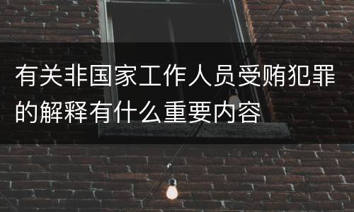 有关非国家工作人员受贿犯罪的解释有什么重要内容