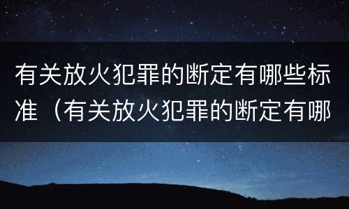 有关放火犯罪的断定有哪些标准（有关放火犯罪的断定有哪些标准和规定）