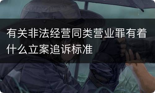 有关非法经营同类营业罪有着什么立案追诉标准