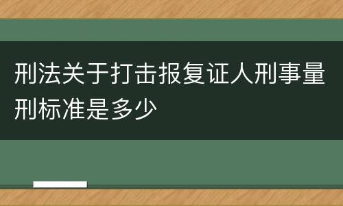 刑法关于打击报复证人刑事量刑标准是多少