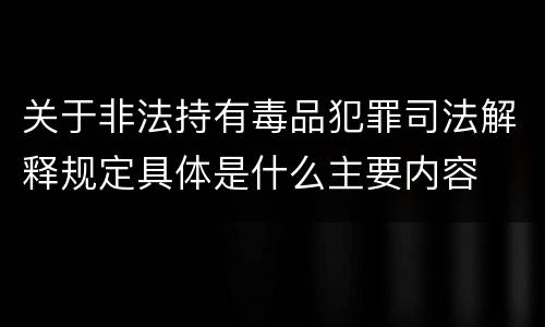 关于非法持有毒品犯罪司法解释规定具体是什么主要内容