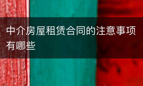 中介房屋租赁合同的注意事项有哪些