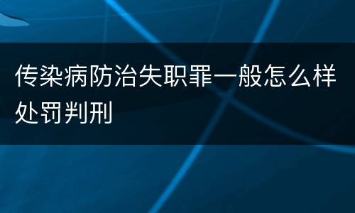 传染病防治失职罪一般怎么样处罚判刑
