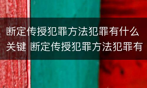 断定传授犯罪方法犯罪有什么关键 断定传授犯罪方法犯罪有什么关键环节