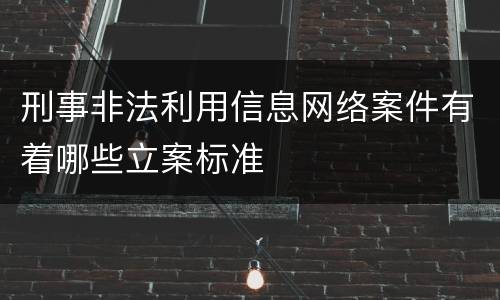 刑事非法利用信息网络案件有着哪些立案标准