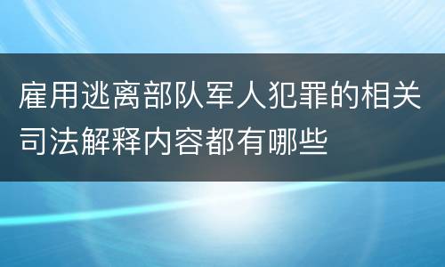 雇用逃离部队军人犯罪的相关司法解释内容都有哪些