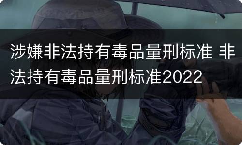涉嫌非法持有毒品量刑标准 非法持有毒品量刑标准2022