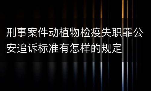 刑事案件动植物检疫失职罪公安追诉标准有怎样的规定