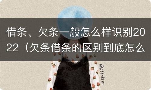 借条、欠条一般怎么样识别2022（欠条借条的区别到底怎么写）