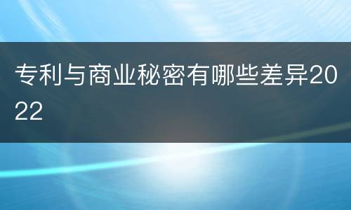 专利与商业秘密有哪些差异2022