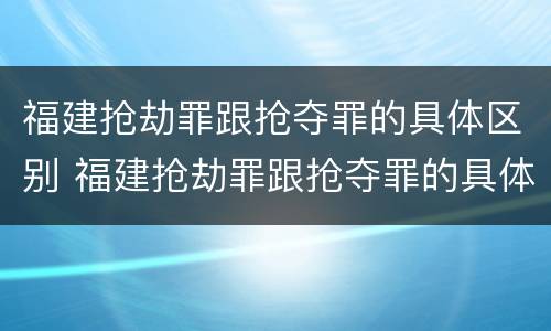 福建抢劫罪跟抢夺罪的具体区别 福建抢劫罪跟抢夺罪的具体区别