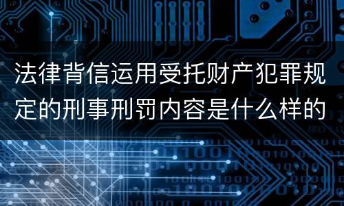 法律背信运用受托财产犯罪规定的刑事刑罚内容是什么样的