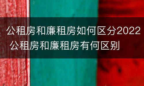 公租房和廉租房如何区分2022 公租房和廉租房有何区别