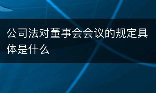 公司法对董事会会议的规定具体是什么