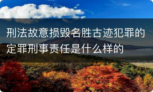 刑法故意损毁名胜古迹犯罪的定罪刑事责任是什么样的