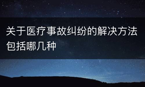 关于医疗事故纠纷的解决方法包括哪几种