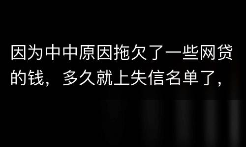 因为中中原因拖欠了一些网贷的钱，多久就上失信名单了，