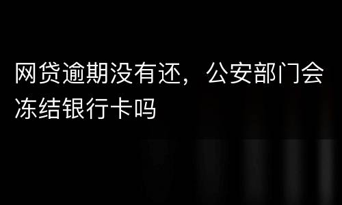 网贷逾期没有还，公安部门会冻结银行卡吗