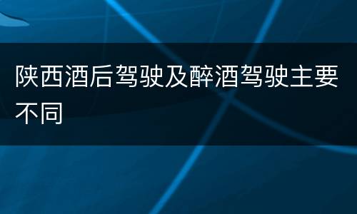 陕西酒后驾驶及醉酒驾驶主要不同