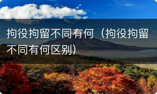 拘役拘留不同有何（拘役拘留不同有何区别）