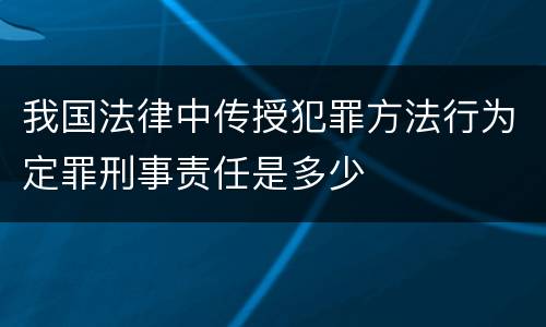 我国法律中传授犯罪方法行为定罪刑事责任是多少