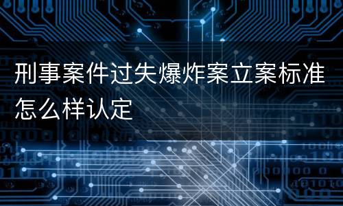 刑事案件过失爆炸案立案标准怎么样认定