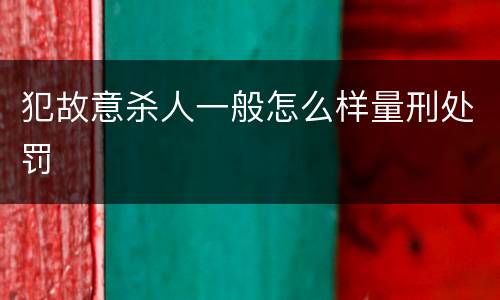 犯故意杀人一般怎么样量刑处罚