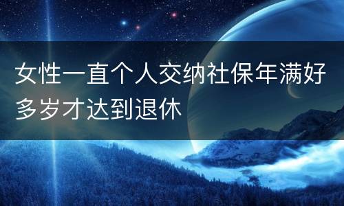 女性一直个人交纳社保年满好多岁才达到退休