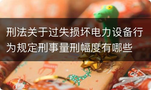 刑法关于过失损坏电力设备行为规定刑事量刑幅度有哪些