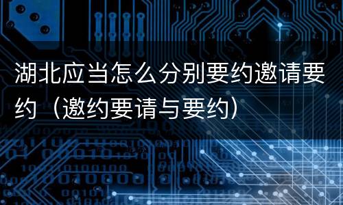 湖北应当怎么分别要约邀请要约（邀约要请与要约）