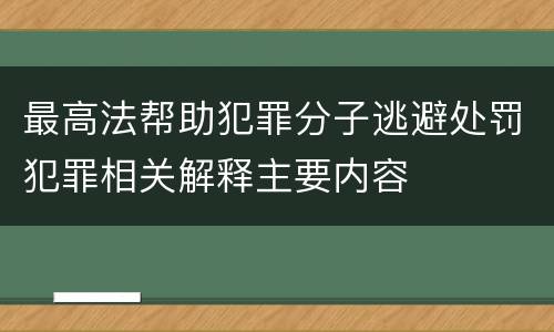 最高法帮助犯罪分子逃避处罚犯罪相关解释主要内容
