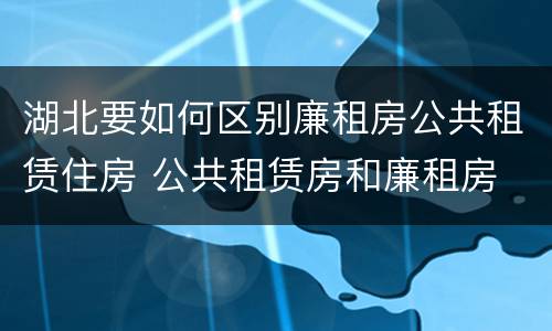 湖北要如何区别廉租房公共租赁住房 公共租赁房和廉租房