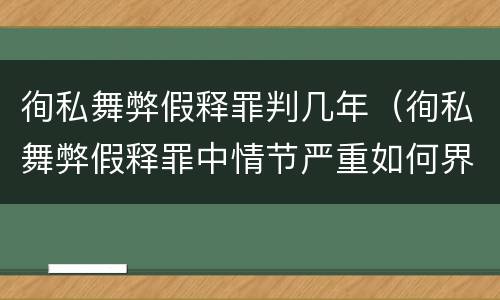 徇私舞弊假释罪判几年（徇私舞弊假释罪中情节严重如何界定）