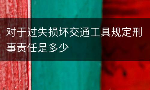 对于过失损坏交通工具规定刑事责任是多少