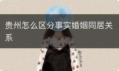 贵州怎么区分事实婚姻同居关系
