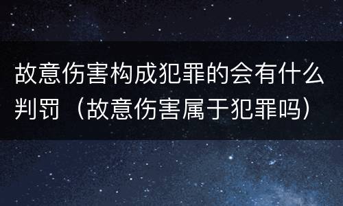 故意伤害构成犯罪的会有什么判罚（故意伤害属于犯罪吗）