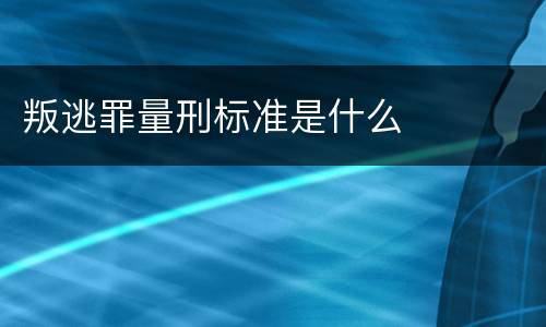 叛逃罪量刑标准是什么