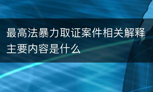最高法暴力取证案件相关解释主要内容是什么